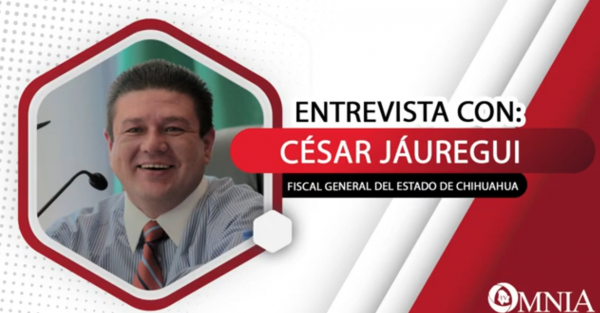 Entrevista con César Jáuregui, Fiscal General del Estado de Chihuahua (II de II Partes)